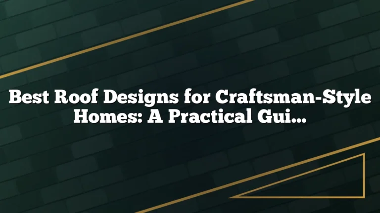 Best Roof Designs for Craftsman-Style Homes: A Practical Guide to Authentic Form and Performance