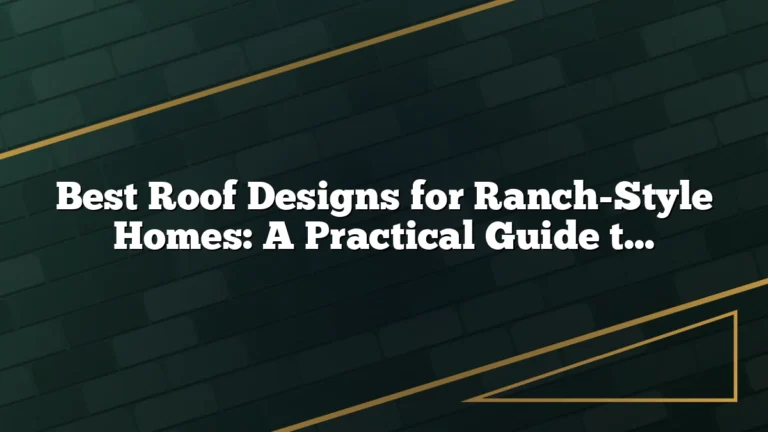 Best Roof Designs for Ranch-Style Homes: A Practical Guide to Style, Pitch, and Performance