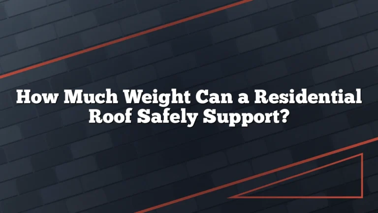 How Much Weight Can a Residential Roof Safely Support?