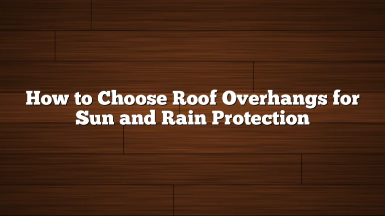 How to Choose Roof Overhangs for Sun and Rain Protection