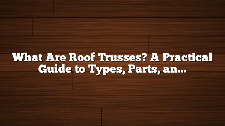 What Are Roof Trusses? A Practical Guide to Types, Parts, and Uses