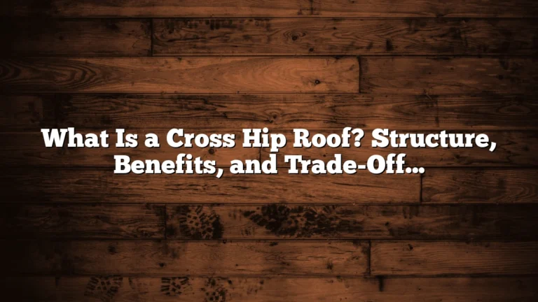 What Is a Cross Hip Roof? Structure, Benefits, and Trade-Offs