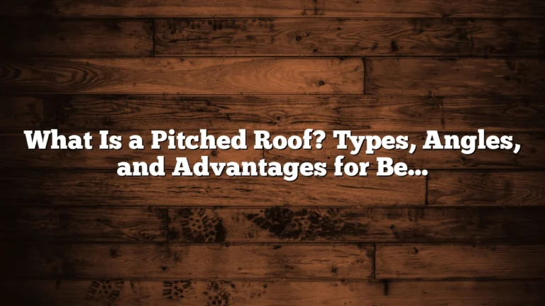 What Is a Pitched Roof? Types, Angles, and Advantages for Better Home Design
