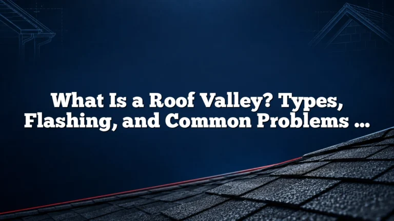 What Is a Roof Valley? Types, Flashing, and Common Problems to Watch For